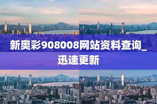 新奥彩908008网站资料查询_迅速更新