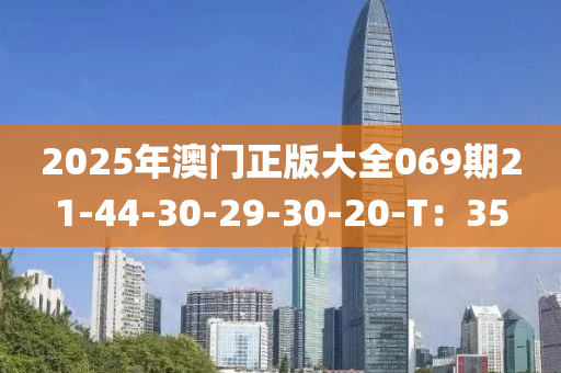 2025年澳门正版大全069期21-44-30-29-30-20-T：35