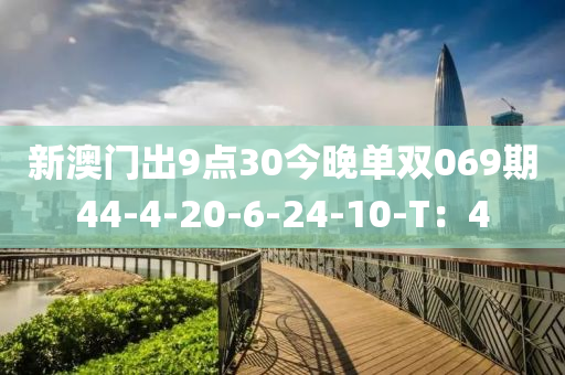 新澳门出9点30今晚单双069期44-4-20-6-24-10-T：4