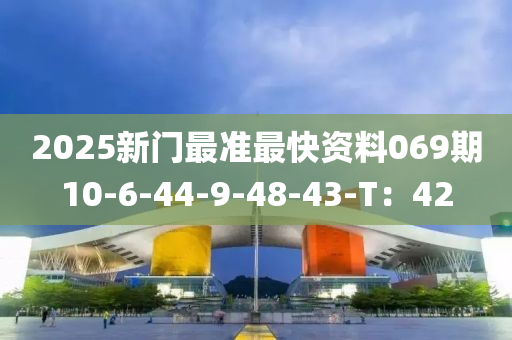 2025新门最准最快资料069期10-6-44-9-48-43-T：42