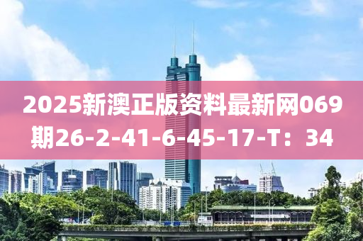 2025新澳正版资料最新网069期26-2-41-6-45-17-T：34