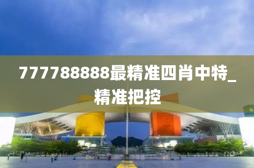 777788888最精准四肖中特_精准把控