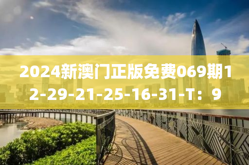 2024新澳门正版免费069期12-29-21-25-16-31-T：9