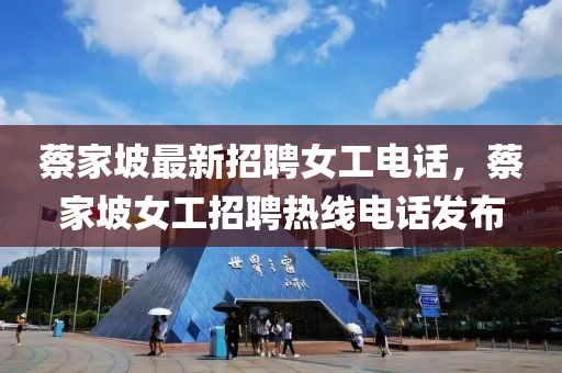 蔡家坡最新招聘女工电话，蔡家坡女工招聘热线电话发布