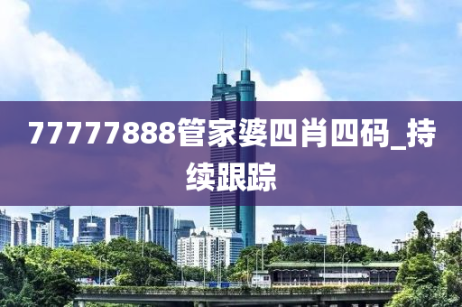 77777888管家婆四肖四码_持续跟踪