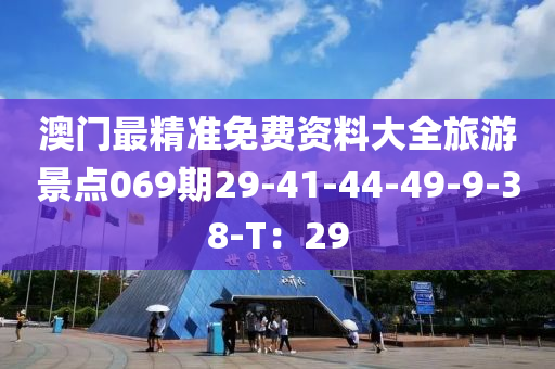 澳门最精准免费资料大全旅游景点069期29-41-44-49-9-38-T：29