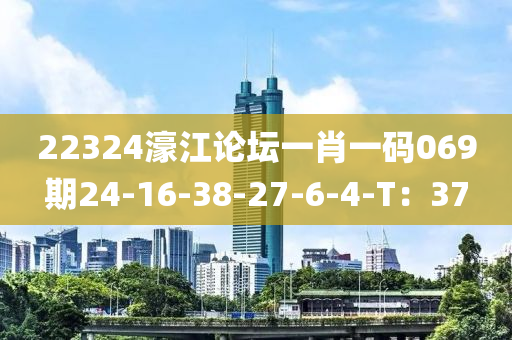 22324濠江论坛一肖一码069期24-16-38-27-6-4-T：37