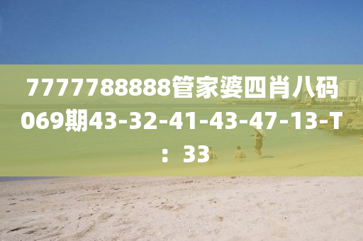 7777788888管家婆四肖八码069期43-32-41-43-47-13-T：33