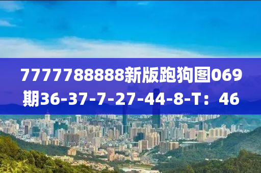 7777788888新版跑狗图069期36-37-7-27-44-8-T：46