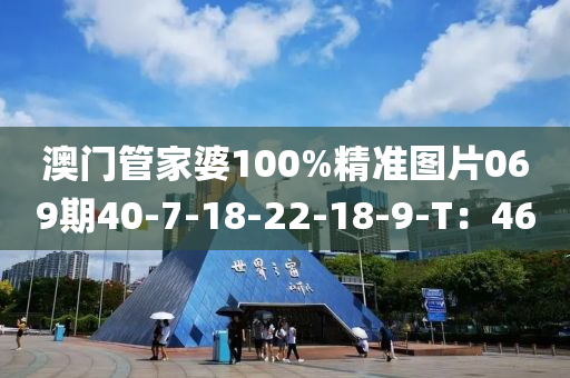 澳门管家婆100%精准图片069期40-7-18-22-18-9-T：46