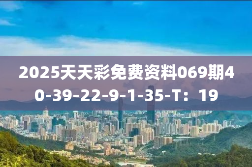 2025天天彩免费资料069期40-39-22-9-1-35-T：19