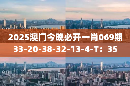 2025澳门今晚必开一肖069期33-20-38-32-13-4-T：35