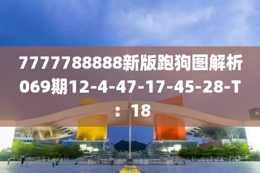 7777788888新版跑狗图解析069期12-4-47-17-45-28-T：18