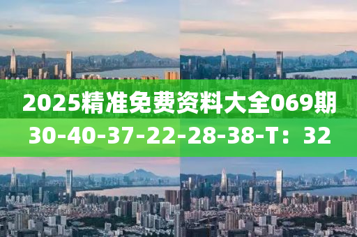 2025精准免费资料大全069期30-40-37-22-28-38-T：32