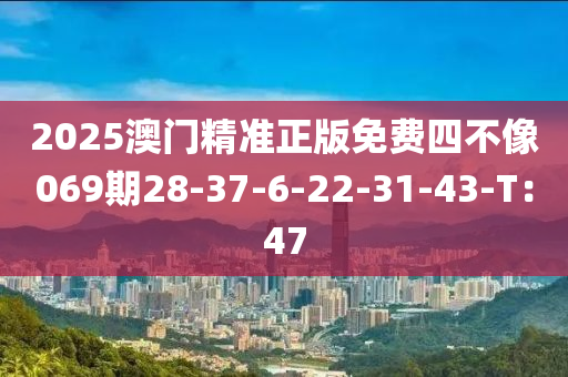 2025澳门精准正版免费四不像069期28-37-6-22-31-43-T：47