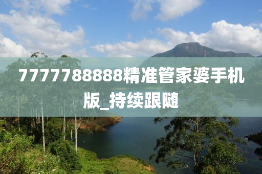 7777788888精准管家婆手机版_持续跟随