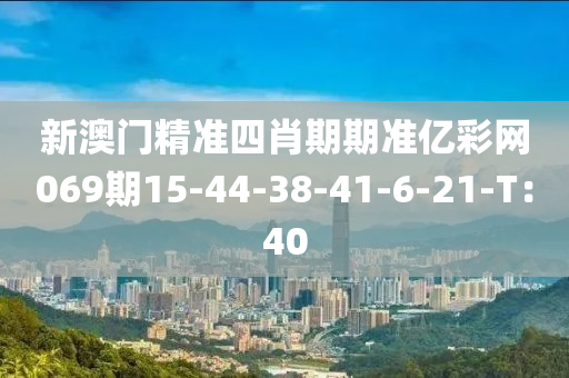 新澳门精准四肖期期准亿彩网069期15-44-38-41-6-21-T：40
