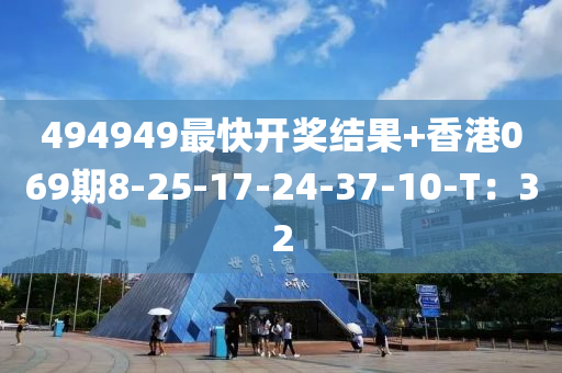 494949最快开奖结果+香港069期8-25-17-24-37-10-T：32