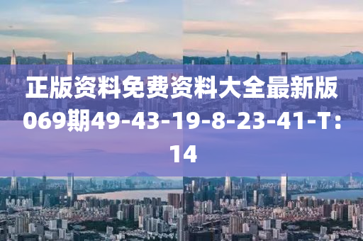正版资料免费资料大全最新版069期49-43-19-8-23-41-T：14