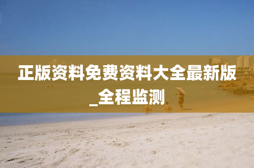 正版资料免费资料大全最新版_全程监测