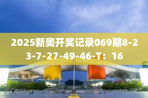 2025新奥开奖记录069期8-23-7-27-49-46-T：16