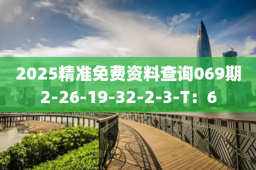 2025精准免费资料查询069期2-26-19-32-2-3-T：6