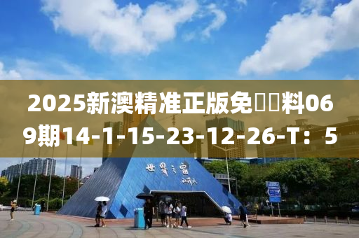 2025新澳精准正版免費資料069期14-1-15-23-12-26-T：5