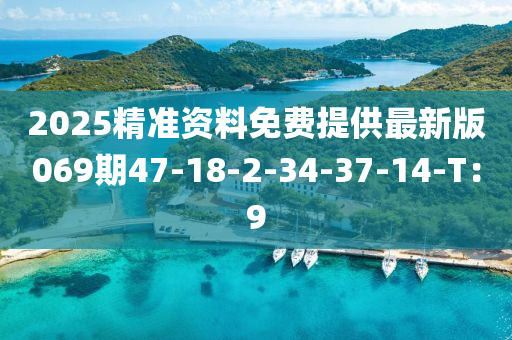 2025精准资料免费提供最新版069期47-18-2-34-37-14-T：9