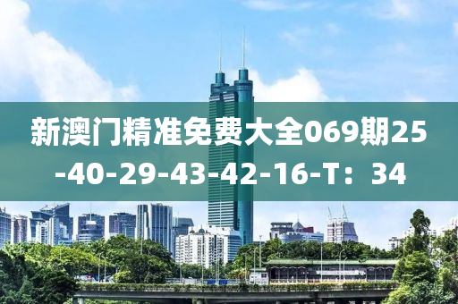 新澳门精准免费大全069期25-40-29-43-42-16-T：34