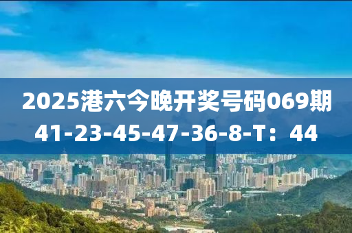 2025港六今晚开奖号码069期41-23-45-47-36-8-T：44