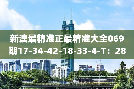 新澳最精准正最精准大全069期17-34-42-18-33-4-T：28