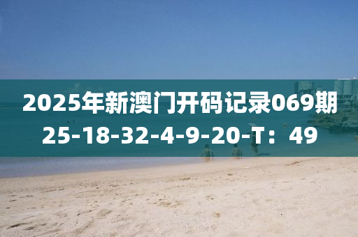 2025年新澳门开码记录069期25-18-32-4-9-20-T：49