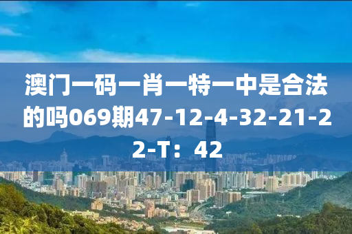 澳门一码一肖一特一中是合法的吗069期47-12-4-32-21-22-T：42