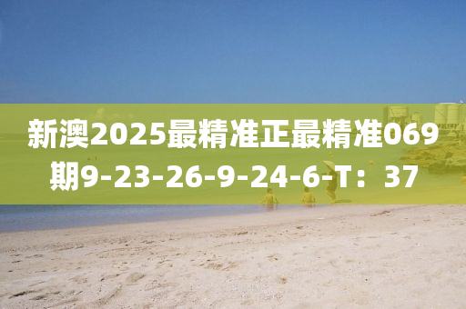 新澳2025最精准正最精准069期9-23-26-9-24-6-T：37