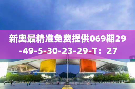 新奥最精准免费提供069期29-49-5-30-23-29-T：27