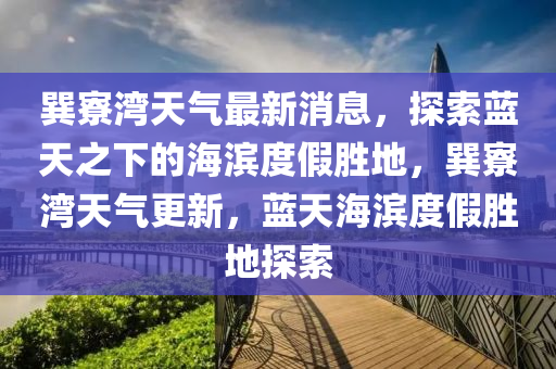 巽寮湾天气最新消息，探索蓝天之下的海滨度假胜地，巽寮湾天气更新，蓝天海滨度假胜地探索