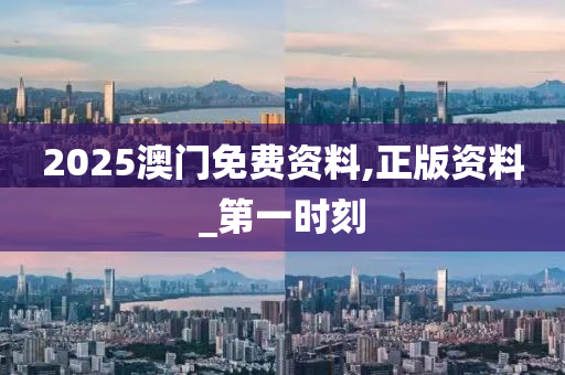 2025澳门免费资料,正版资料_第一时刻