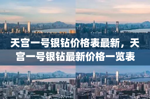 天宫一号银钻价格表最新，天宫一号银钻最新价格一览表