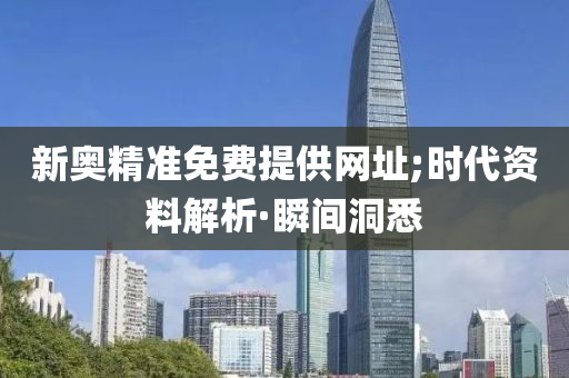 新奥精准免费提供网址;时代资料解析·瞬间洞悉