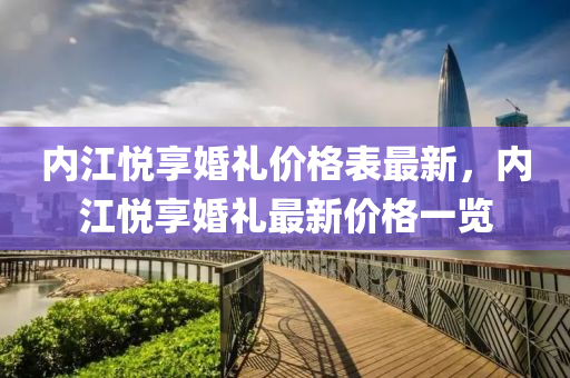 内江悦享婚礼价格表最新，内江悦享婚礼最新价格一览