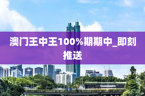 澳门王中王100%期期中_即刻推送