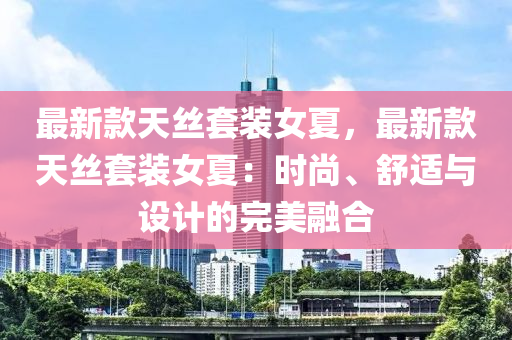 最新款天丝套装女夏，最新款天丝套装女夏：时尚、舒适与设计的完美融合