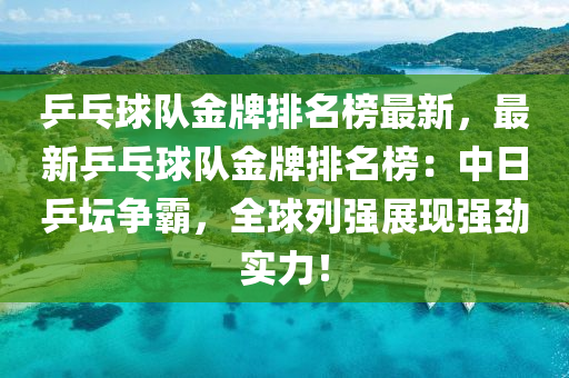 乒乓球队金牌排名榜最新，最新乒乓球队金牌排名榜：中日乒坛争霸，全球列强展现强劲实力！