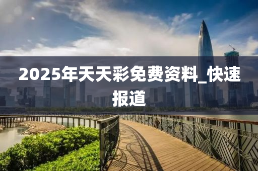 2025年天天彩免费资料_快速报道