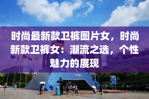 时尚最新款卫裤图片女，时尚新款卫裤女：潮流之选，个性魅力的展现