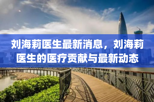 刘海莉医生最新消息，刘海莉医生的医疗贡献与最新动态