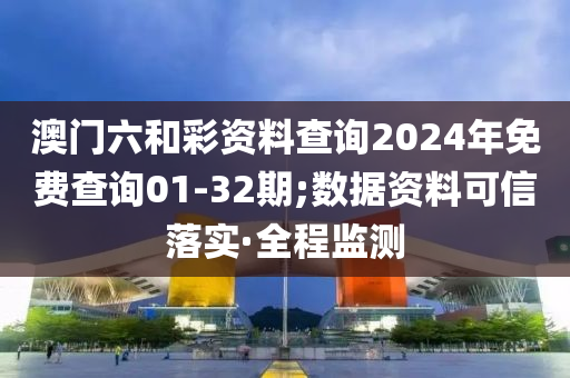 澳门六和彩资料查询2024年免费查询01-32期;数据资料可信落实·全程监测