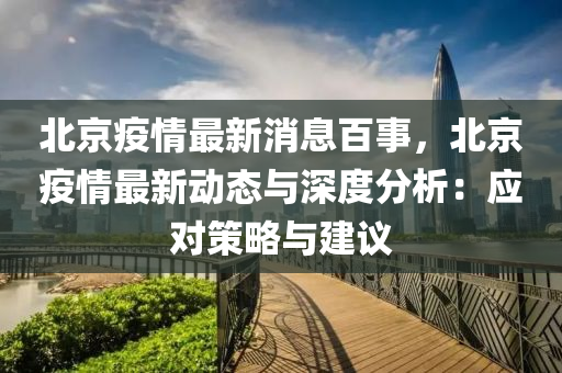 北京疫情最新消息百事，北京疫情最新动态与深度分析：应对策略与建议