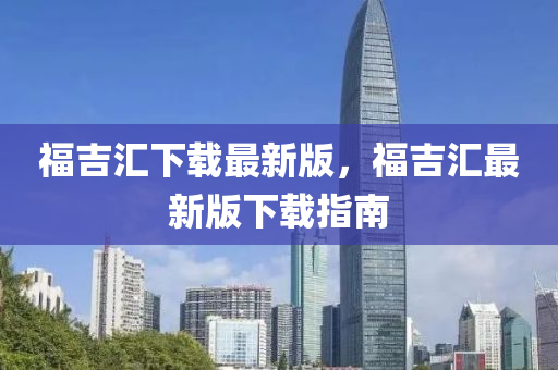 福吉汇下载最新版，福吉汇最新版下载指南