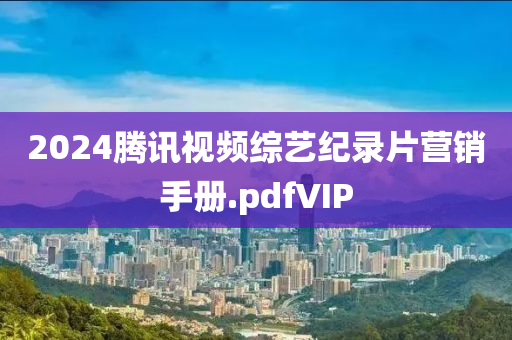 2024腾讯视频综艺纪录片营销手册.pdfVIP